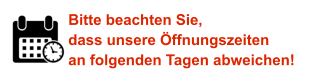 Bitte beachten Sie, dass unsere Öffnungszeiten an folgenden Tagen abweichen!