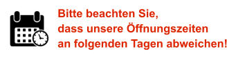 Bitte beachten Sie, dass unsere Öffnungszeiten an folgenden Tagen abweichen!